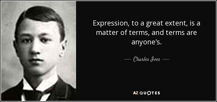 Expression, to a great extent, is a matter of terms, and terms are anyone's. - Charles Ives