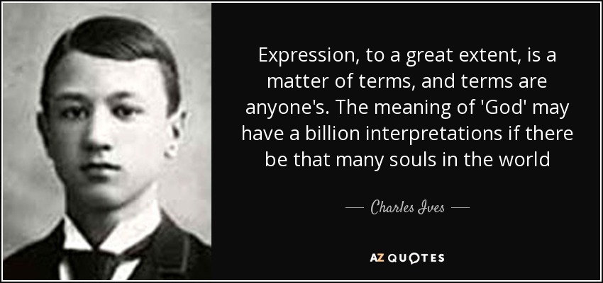 Expression, to a great extent, is a matter of terms, and terms are anyone's. The meaning of 'God' may have a billion interpretations if there be that many souls in the world - Charles Ives