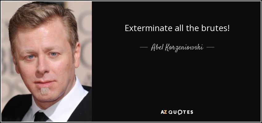 Exterminate all the brutes! - Abel Korzeniowski