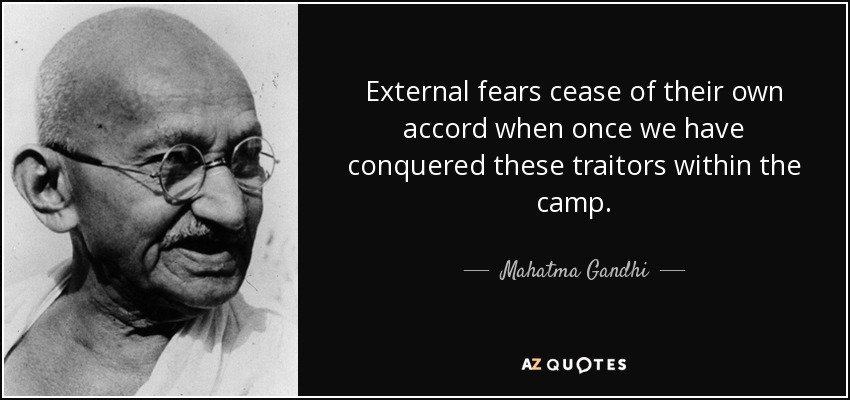 External fears cease of their own accord when once we have conquered these traitors within the camp. - Mahatma Gandhi