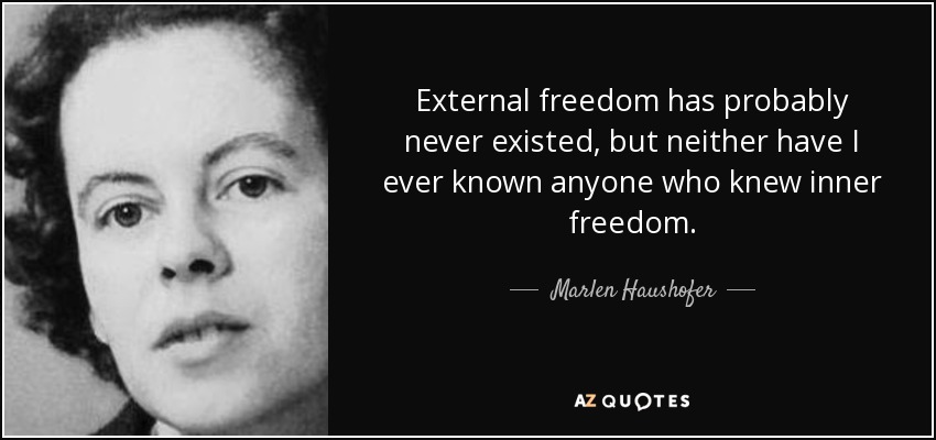 External freedom has probably never existed, but neither have I ever known anyone who knew inner freedom. - Marlen Haushofer
