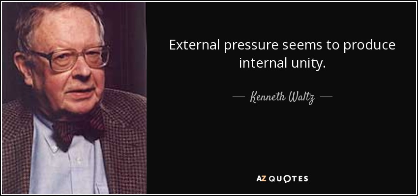 External pressure seems to produce internal unity. - Kenneth Waltz