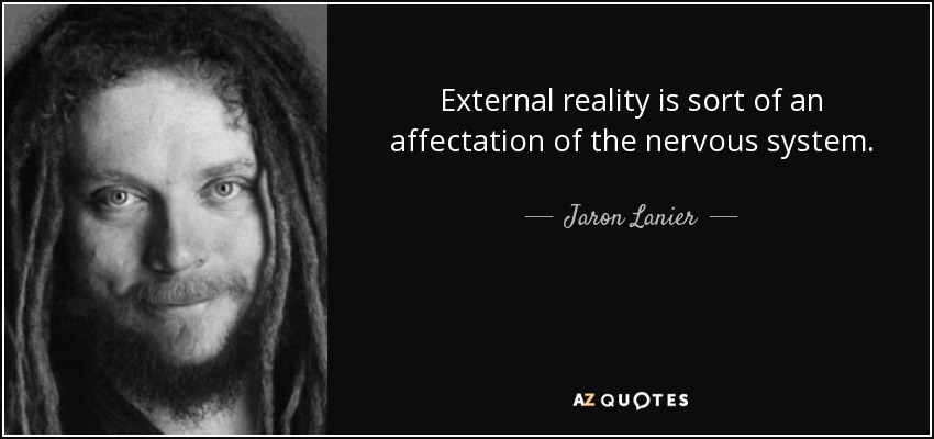 External reality is sort of an affectation of the nervous system. - Jaron Lanier