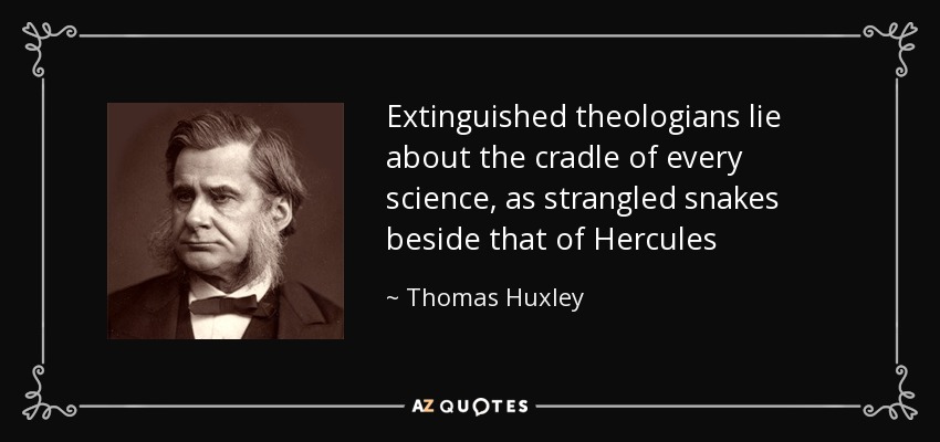 Extinguished theologians lie about the cradle of every science, as strangled snakes beside that of Hercules - Thomas Huxley