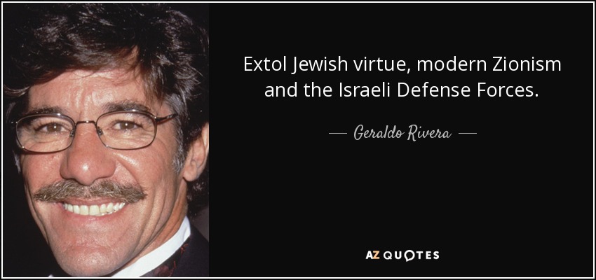 Extol Jewish virtue, modern Zionism and the Israeli Defense Forces. - Geraldo Rivera