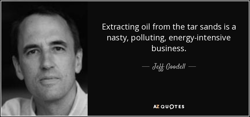 Extracting oil from the tar sands is a nasty, polluting, energy-intensive business. - Jeff Goodell