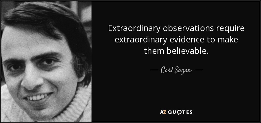 Extraordinary observations require extraordinary evidence to make them believable. - Carl Sagan
