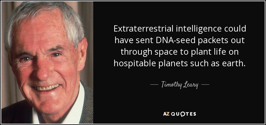 Extraterrestrial intelligence could have sent DNA-seed packets out through space to plant life on hospitable planets such as earth. - Timothy Leary