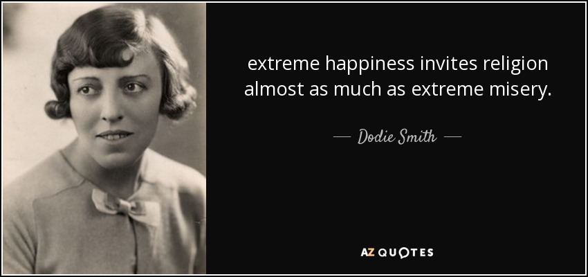 extreme happiness invites religion almost as much as extreme misery. - Dodie Smith