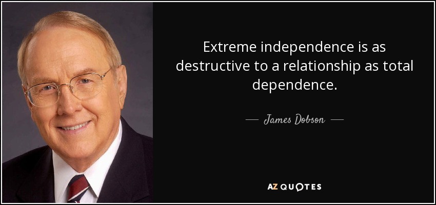 Extreme independence is as destructive to a relationship as total dependence. - James Dobson