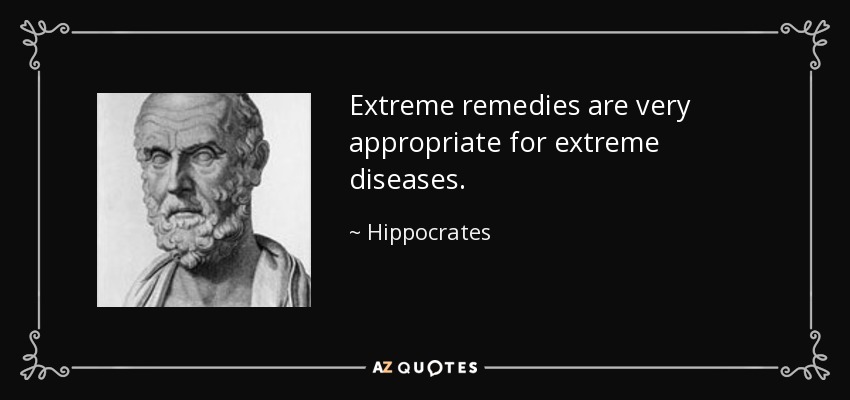 Extreme remedies are very appropriate for extreme diseases. - Hippocrates