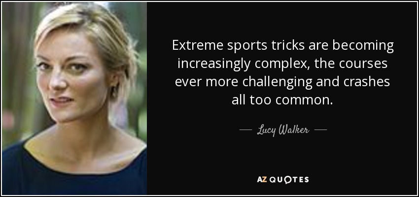Extreme sports tricks are becoming increasingly complex, the courses ever more challenging and crashes all too common. - Lucy Walker
