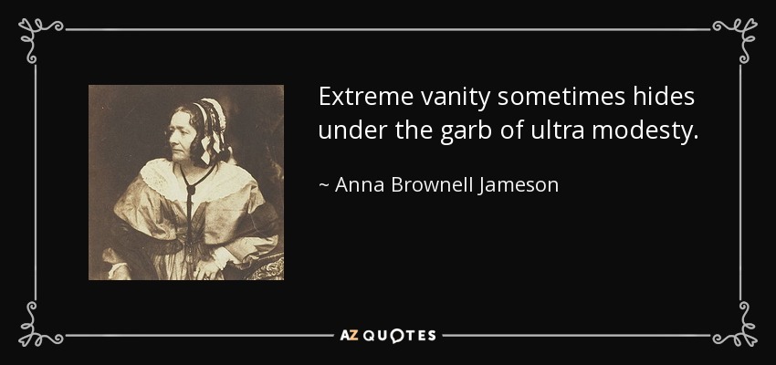 Extreme vanity sometimes hides under the garb of ultra modesty. - Anna Brownell Jameson