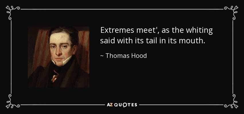 Extremes meet', as the whiting said with its tail in its mouth. - Thomas Hood