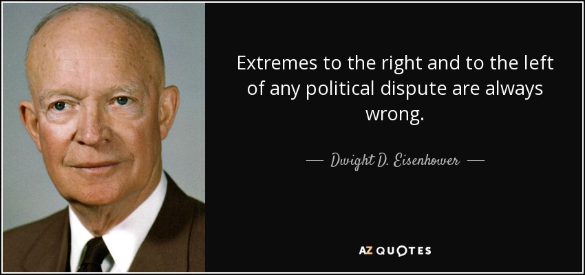 Extremes to the right and to the left of any political dispute are always wrong. - Dwight D. Eisenhower