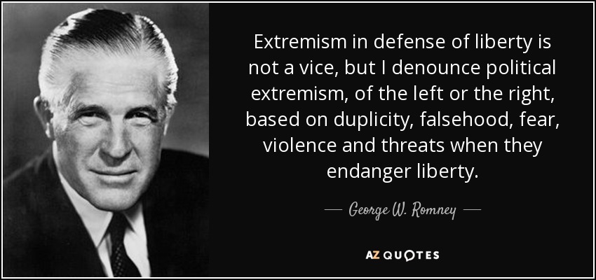 Extremism in defense of liberty is not a vice, but I denounce political extremism, of the left or the right, based on duplicity, falsehood, fear, violence and threats when they endanger liberty. - George W. Romney