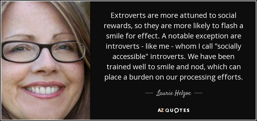 Extroverts are more attuned to social rewards, so they are more likely to flash a smile for effect. A notable exception are introverts - like me - whom I call 