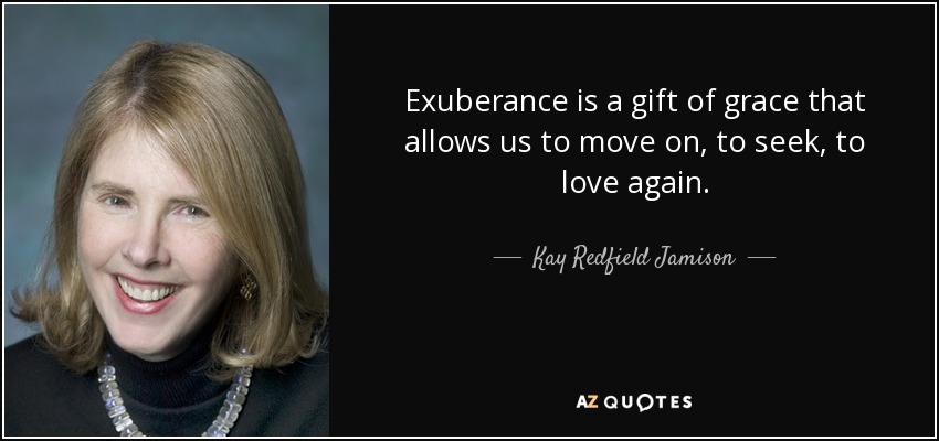 Exuberance is a gift of grace that allows us to move on, to seek, to love again. - Kay Redfield Jamison