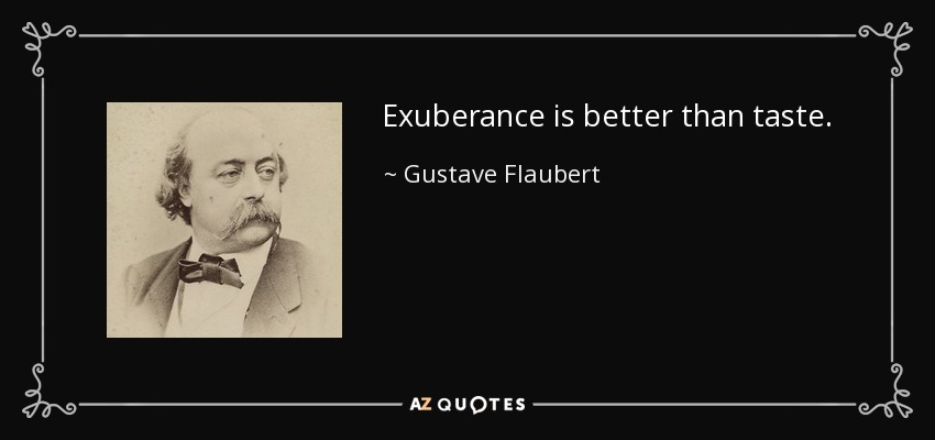 Exuberance is better than taste. - Gustave Flaubert