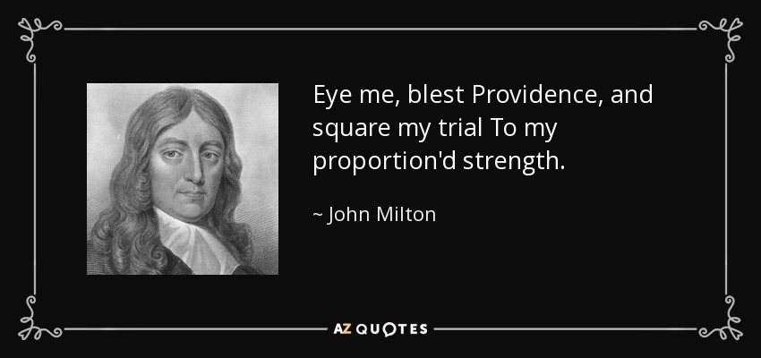 Eye me, blest Providence, and square my trial To my proportion'd strength. - John Milton