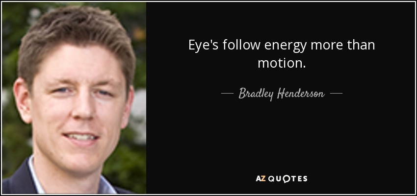 Eye's follow energy more than motion. - Bradley Henderson