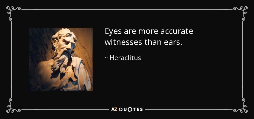 Eyes are more accurate witnesses than ears. - Heraclitus