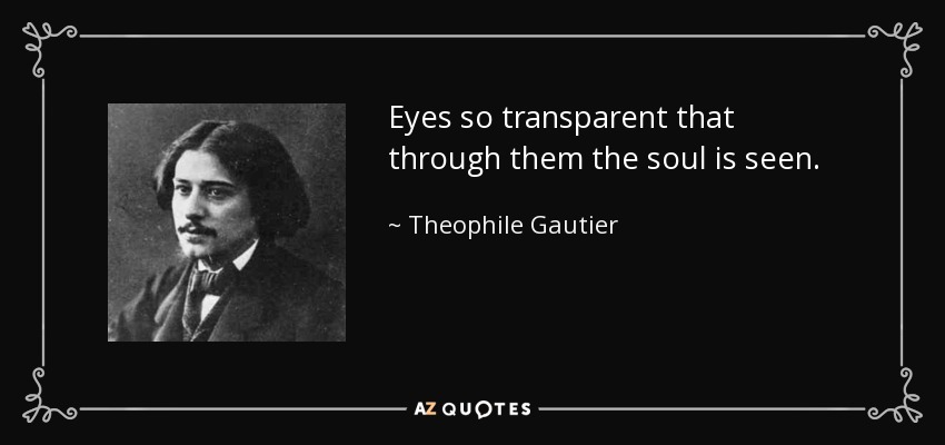 Eyes so transparent that through them the soul is seen. - Theophile Gautier