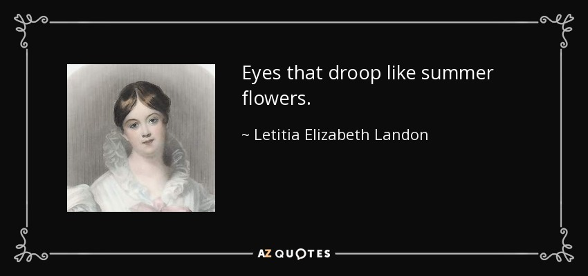 Eyes that droop like summer flowers. - Letitia Elizabeth Landon