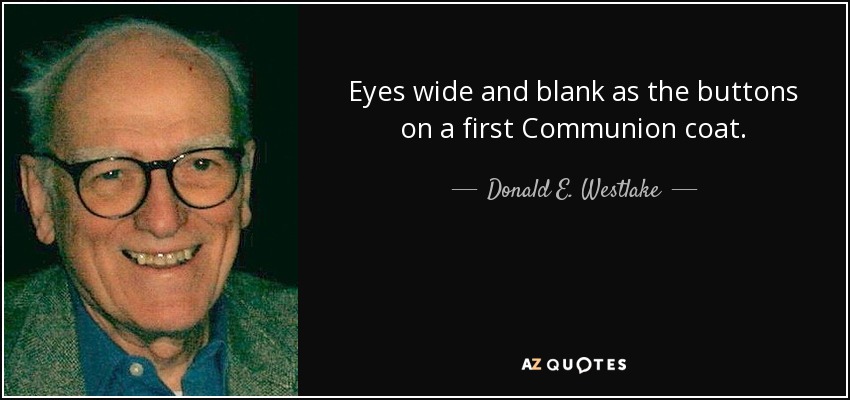 Eyes wide and blank as the buttons on a first Communion coat. - Donald E. Westlake