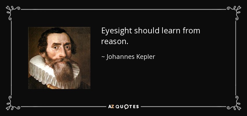 Eyesight should learn from reason. - Johannes Kepler
