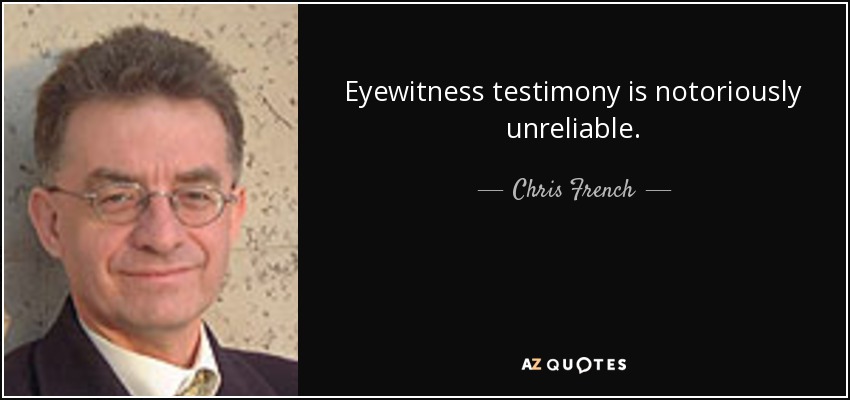 Eyewitness testimony is notoriously unreliable. - Chris French