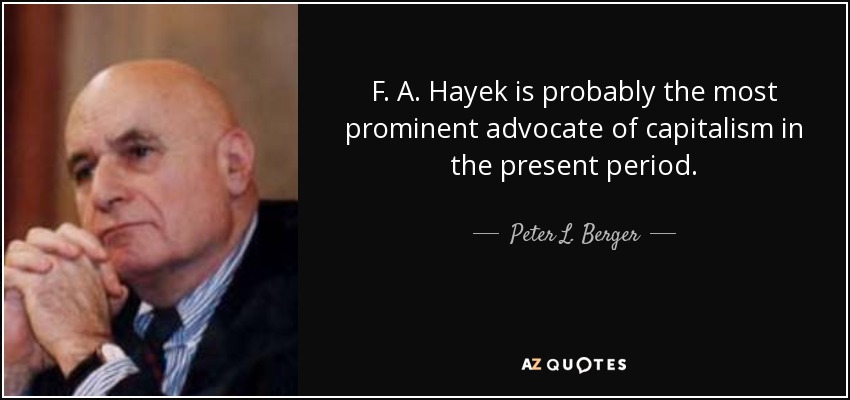 F. A. Hayek is probably the most prominent advocate of capitalism in the present period. - Peter L. Berger