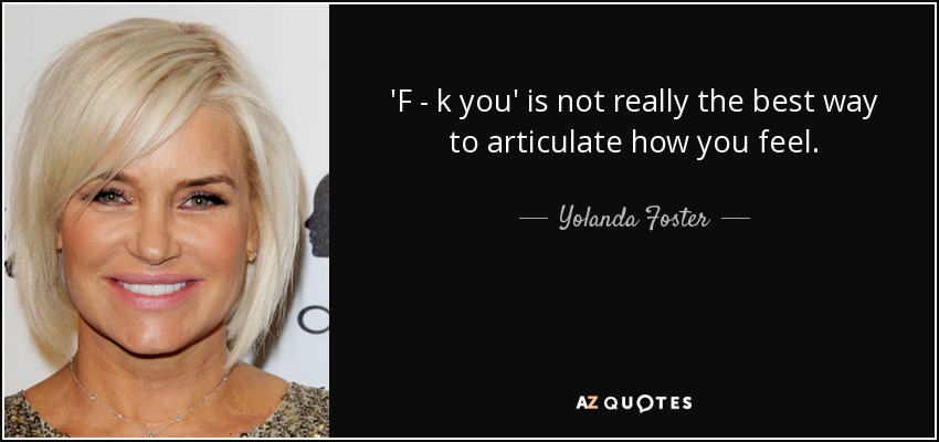 'F - k you' is not really the best way to articulate how you feel. - Yolanda Foster