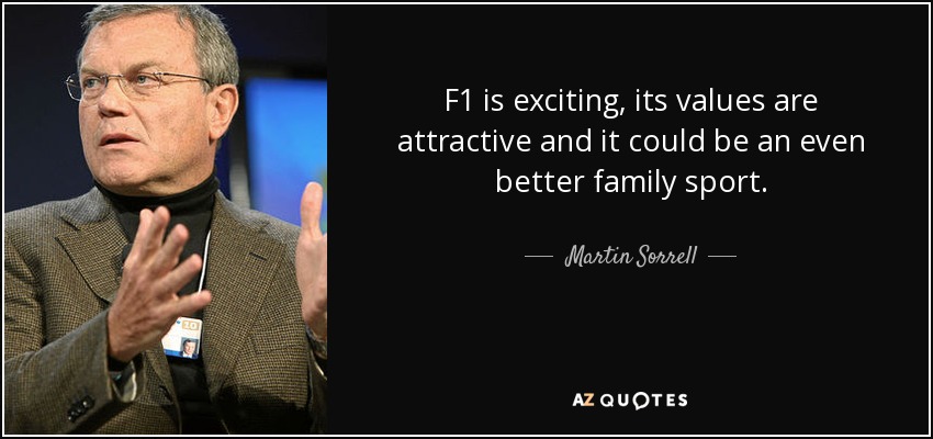 F1 is exciting, its values are attractive and it could be an even better family sport. - Martin Sorrell