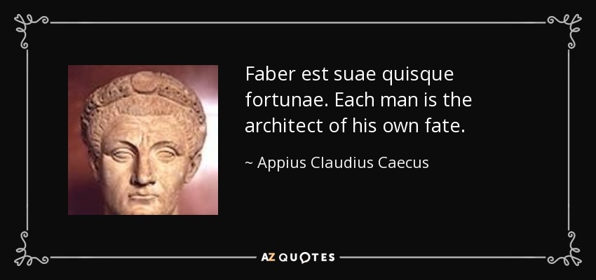 Faber est suae quisque fortunae. Each man is the architect of his own fate. - Appius Claudius Caecus