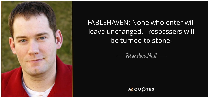 FABLEHAVEN: None who enter will leave unchanged. Trespassers will be turned to stone. - Brandon Mull