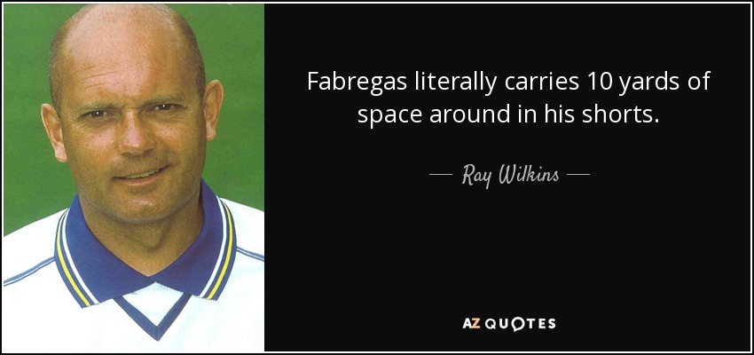 Fabregas literally carries 10 yards of space around in his shorts. - Ray Wilkins