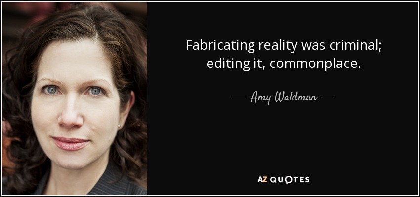 Fabricating reality was criminal; editing it, commonplace. - Amy Waldman