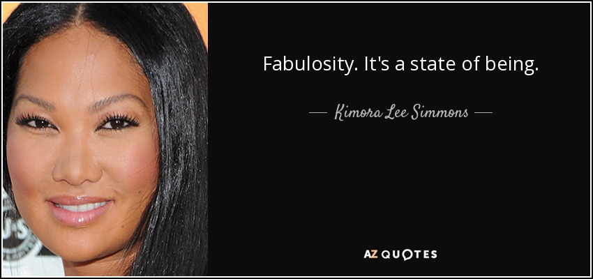 Fabulosity. It's a state of being. - Kimora Lee Simmons