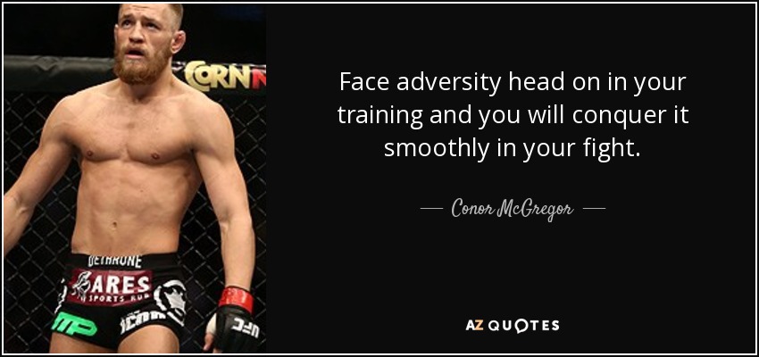Face adversity head on in your training and you will conquer it smoothly in your fight. - Conor McGregor