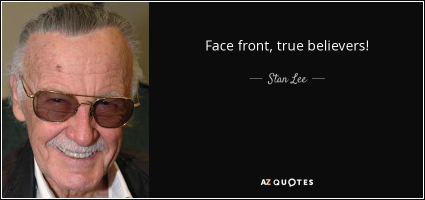 Face front, true believers! - Stan Lee