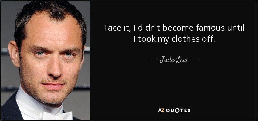 Face it, I didn't become famous until I took my clothes off. - Jude Law