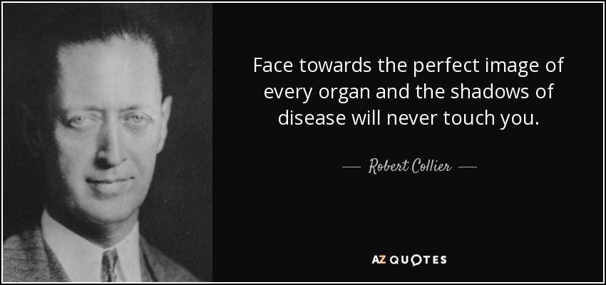 Face towards the perfect image of every organ and the shadows of disease will never touch you. - Robert Collier