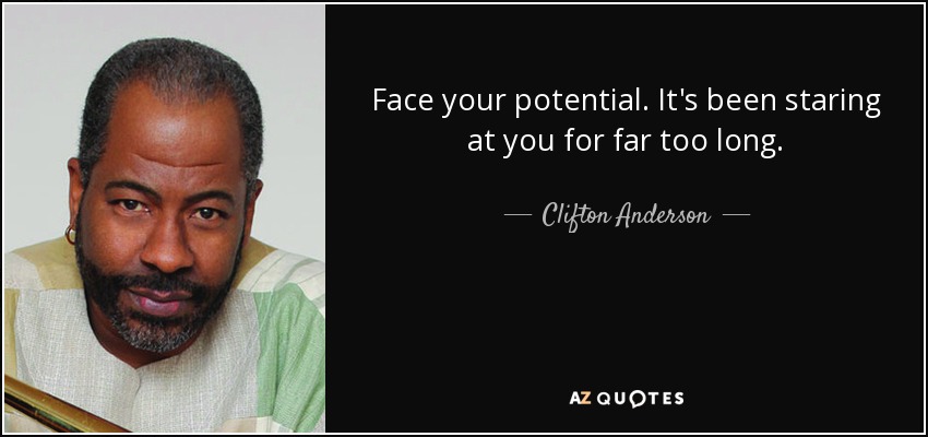 Face your potential. It's been staring at you for far too long. - Clifton Anderson