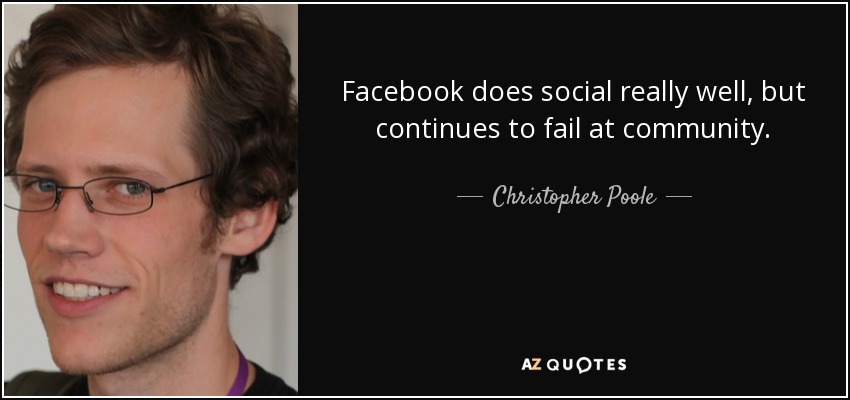 Facebook does social really well, but continues to fail at community. - Christopher Poole