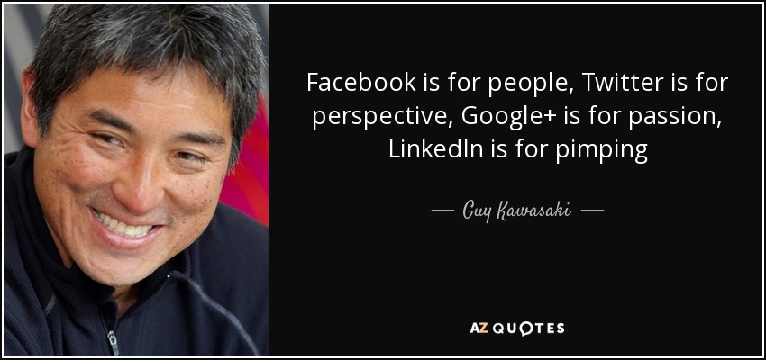 Facebook is for people, Twitter is for perspective, Google+ is for passion, LinkedIn is for pimping - Guy Kawasaki