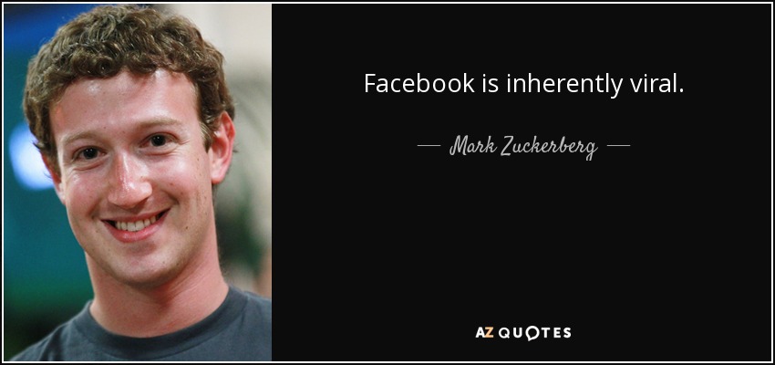Facebook is inherently viral. - Mark Zuckerberg