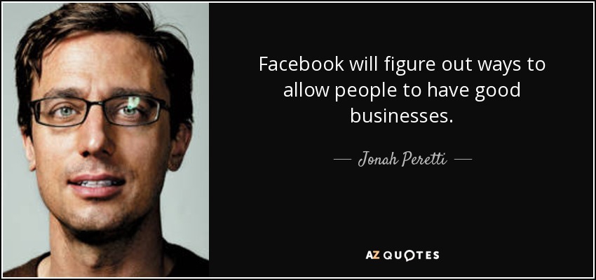 Facebook will figure out ways to allow people to have good businesses. - Jonah Peretti