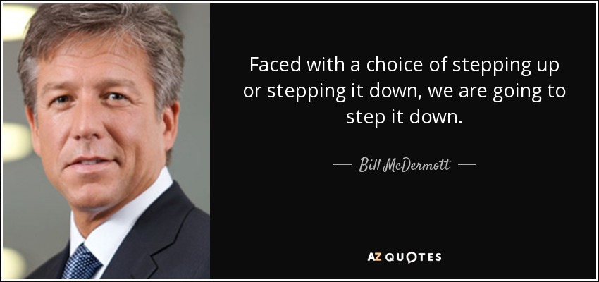 Faced with a choice of stepping up or stepping it down, we are going to step it down. - Bill McDermott