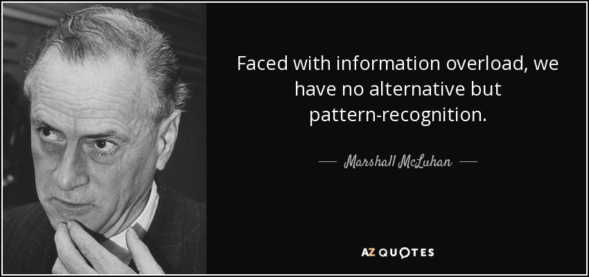 Faced with information overload, we have no alternative but pattern-recognition. - Marshall McLuhan